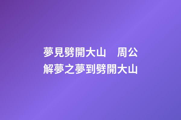 夢見劈開大山　周公解夢之夢到劈開大山